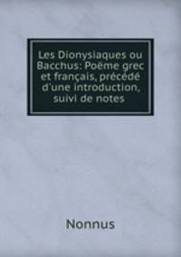 Les Dionysiaques ou Bacchus: Pome grec et franais, prcd d`une introduction, suivi de notes .