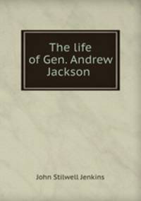 The life of Gen. Andrew Jackson