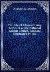 The Life of Edward Irving, Minister of the National Scotch Church, London: Illustrated by His .. 1