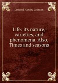 Life: its nature, varieties, and phenomena. Also, Times and seasons