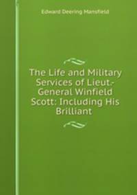 The Life and Military Services of Lieut.-General Winfield Scott: Including His Brilliant .