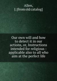 Our own will and how to detect it in our actions, or, Instructions intended for religious : applicable also to all who aim at the perfect life