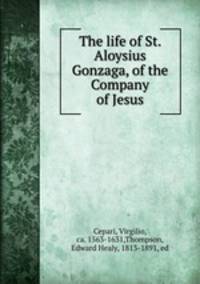 The life of St. Aloysius Gonzaga, of the Company of Jesus