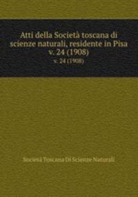 Atti della Societ toscana di scienze naturali, residente in Pisa. v. 24 (1908)