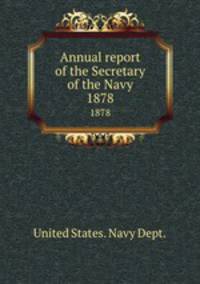 Annual report of the Secretary of the Navy. 1878