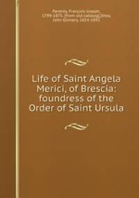 Life of Saint Angela Merici, of Brescia: foundress of the Order of Saint Ursula