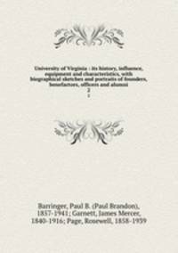 University of Virginia : its history, influence, equipment and characteristics, with biographical sketches and portraits of founders, benefactors, officers and alumni. 2