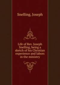 Life of Rev. Joseph Snelling, being a sketch of his Christian experience and labors in the ministry