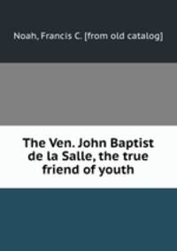 The Ven. John Baptist de la Salle, the true friend of youth
