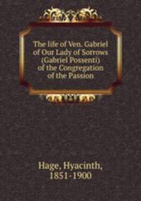 The life of Ven. Gabriel of Our Lady of Sorrows (Gabriel Possenti) of the Congregation of the Passion