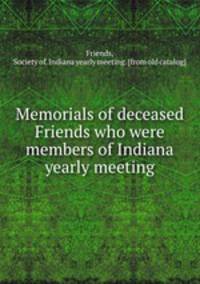 Memorials of deceased Friends who were members of Indiana yearly meeting