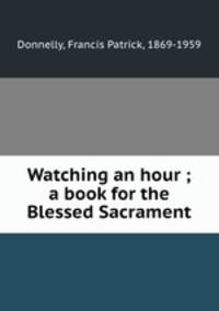 Watching an hour ; a book for the Blessed Sacrament