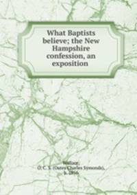 What Baptists believe; the New Hampshire confession, an exposition