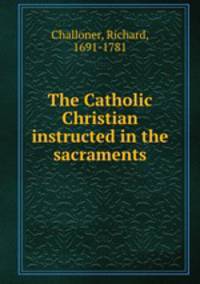 The Catholic Christian instructed in the sacraments