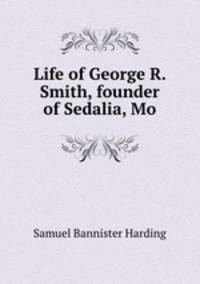 Life of George R. Smith, founder of Sedalia, Mo.