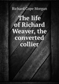 The life of Richard Weaver, the converted collier
