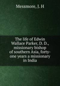 The life of Edwin Wallace Parker, D. D., missionary bishop of southern Asia, forty-one years a missionary in India