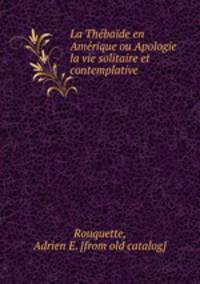 La Thbade en Amrique ou Apologie la vie solitaire et contemplative