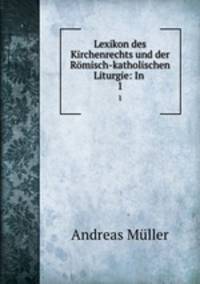 Lexikon des Kirchenrechts und der Rmisch-katholischen Liturgie: In .. 1