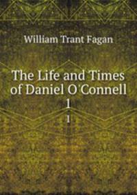 The Life and Times of Daniel O`Connell. 1