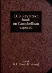 D. B. Ray`s text book on Campbellism exposed