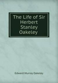The Life of Sir Herbert Stanley Oakeley .
