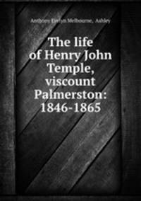 The life of Henry John Temple, viscount Palmerston: 1846-1865