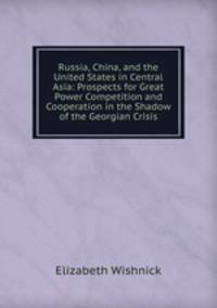 Russia, China, and the United States in Central Asia: Prospects for Great Power Competition and Cooperation in the Shadow of the Georgian Crisis