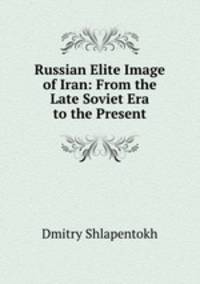 Russian Elite Image of Iran: From the Late Soviet Era to the Present