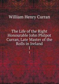 The Life of the Right Honourable John Philpot Curran, Late Master of the Rolls in Ireland. 1
