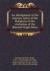 An abridgment of the Interior spirit of the Religious of the visitation of the Blessed Virgin Mary