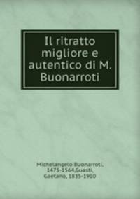 Il ritratto migliore e autentico di M. Buonarroti