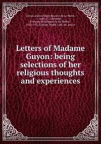 Letters of Madame Guyon: being selections of her religious thoughts and experiences