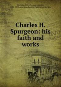 Charles H. Spurgeon: his faith and works
