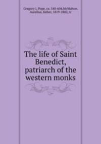 The life of Saint Benedict, patriarch of the western monks