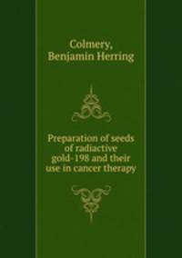 Preparation of seeds of radiactive gold-198 and their use in cancer therapy.