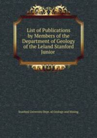 List of Publications by Members of the Department of Geology of the Leland Stanford Junior .