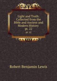 Light and Truth: Collected from the Bible and Ancient and Modern History .. pt. 22