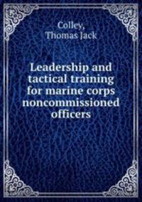Leadership and tactical training for marine corps noncommissioned officers.