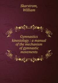 Gymnastics kinesiology : a manual of the mechanism of gymnastic movements