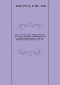 Tracts and other papers relating principally to the origin, settlement, and progress of the colonies in North America : from the discovery of the country to the year 1776. 2