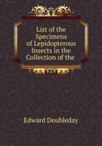 List of the Specimens of Lepidopterous Insects in the Collection of the .