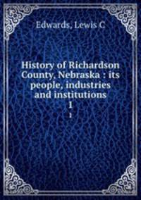 History of Richardson County, Nebraska : its people, industries and institutions. 1