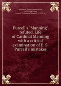 Purcell`s "Manning" refuted. Life of Cardinal Manning with a critical examination of E. S. Purcell`s mistakes