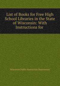 List of Books for Free High School Libraries in the State of Wisconsin: With Instructions for .