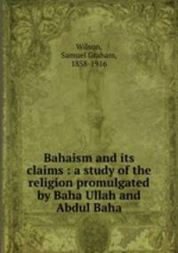 Bahaism and its claims : a study of the religion promulgated by Baha Ullah and Abdul Baha