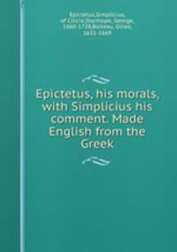 Epictetus, his morals, with Simplicius his comment. Made English from the Greek