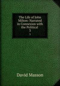 The Life of John Milton: Narrated in Connexion with the Political .. 3