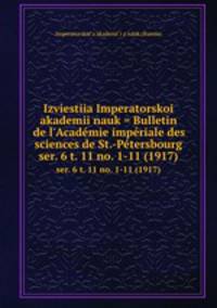 Izviestiia Imperatorskoi akademii nauk = Bulletin de l`Acadmie impriale des sciences de St.-Ptersbourg. ser. 6 t. 11 no. 1-11 (1917)
