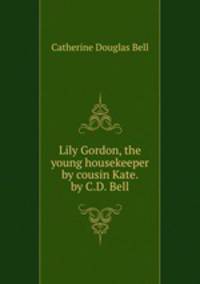 Lily Gordon, the young housekeeper by cousin Kate. by C.D. Bell